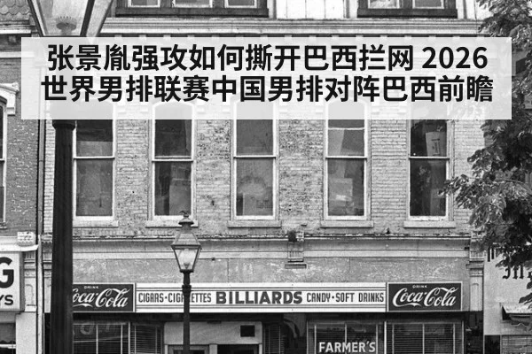 张景胤强攻如何撕开巴西拦网 2026世界男排联赛中国男排对阵巴西前瞻