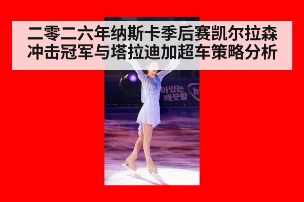 二零二六年纳斯卡季后赛凯尔拉森冲击冠军与塔拉迪加超车策略分析
